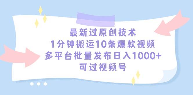 最新过原创技术，1分钟搬运10条爆款视频，多平台批量发布日入1000+，可…-布谷屋免费网赚资源网