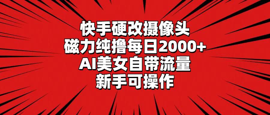 快手硬改摄像头，磁力纯撸每日2000+，AI美女自带流量，新手可操作-布谷屋免费网赚资源网