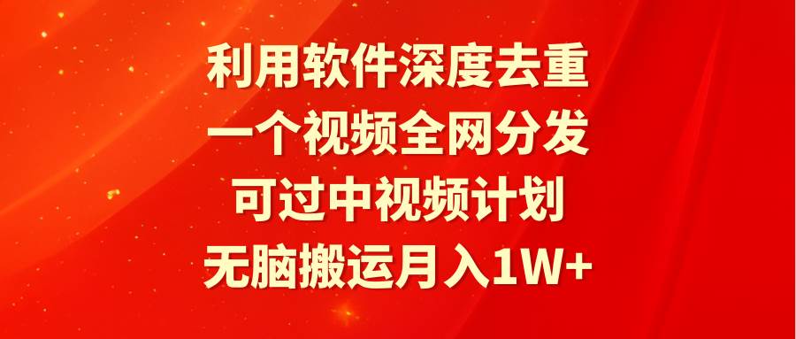 利用软件深度去重，一个视频全网分发，可过中视频计划，无脑搬运月入1W+-布谷屋免费网赚资源网
