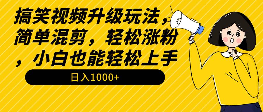 搞笑视频升级玩法，简单混剪，轻松涨粉，小白也能上手，日入1000+教程+素材-布谷屋免费网赚资源网