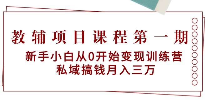 教辅项目课程第一期:新手小白从0开始变现训练营 私域搞钱月入三万-布谷屋免费网赚资源网