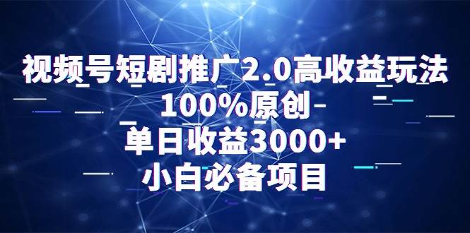 视频号短剧推广2.0高收益玩法，100%原创，单日收益3000+，小白必备项目-布谷屋免费网赚资源网