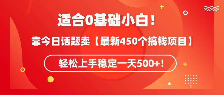 适合0基础小白！靠今日话题卖【最新450个搞钱方法】轻松上手稳定一天500+！-布谷屋免费网赚资源网