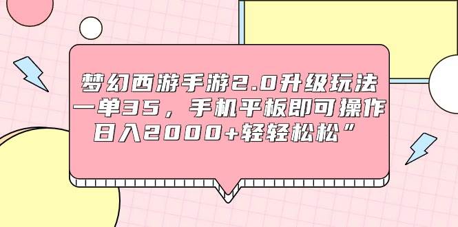 梦幻西游手游2.0升级玩法，一单35，手机平板即可操作，日入2000+轻轻松松”-布谷屋免费网赚资源网