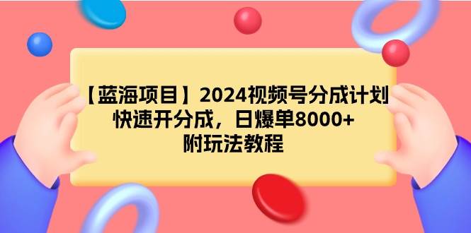【蓝海项目】2024视频号分成计划，快速开分成，日爆单8000+，附玩法教程-布谷屋免费网赚资源网