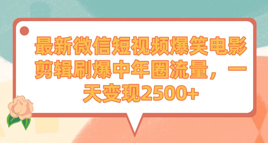 最新微信短视频爆笑电影剪辑刷爆中年圈流量，一天变现2500+-布谷屋免费网赚资源网