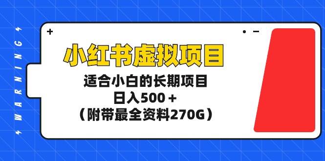 小红书虚拟项目，适合小白的长期项目，日入500＋（附带最全资料270G）-布谷屋免费网赚资源网
