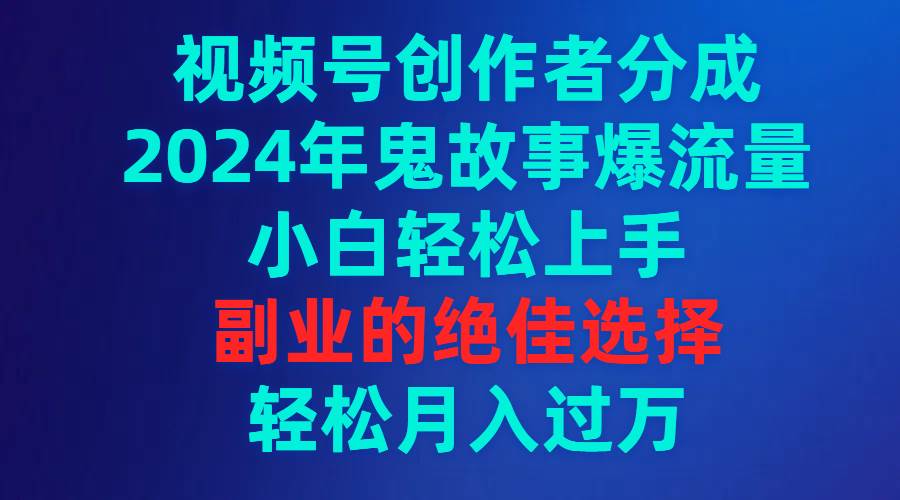 视频号创作者分成，2024年鬼故事爆流量，小白轻松上手，副业的绝佳选择…-布谷屋免费网赚资源网