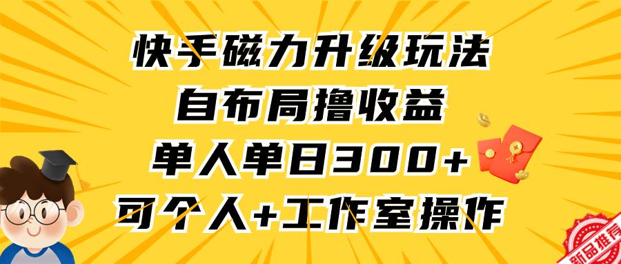 快手磁力升级玩法，自布局撸收益，单人单日300+，个人工作室均可操作-布谷屋免费网赚资源网