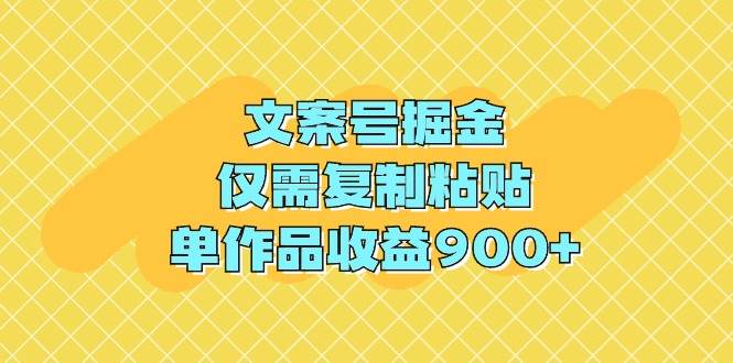 文案号掘金,仅需复制粘贴,单作品收益900+-布谷屋免费网赚资源网