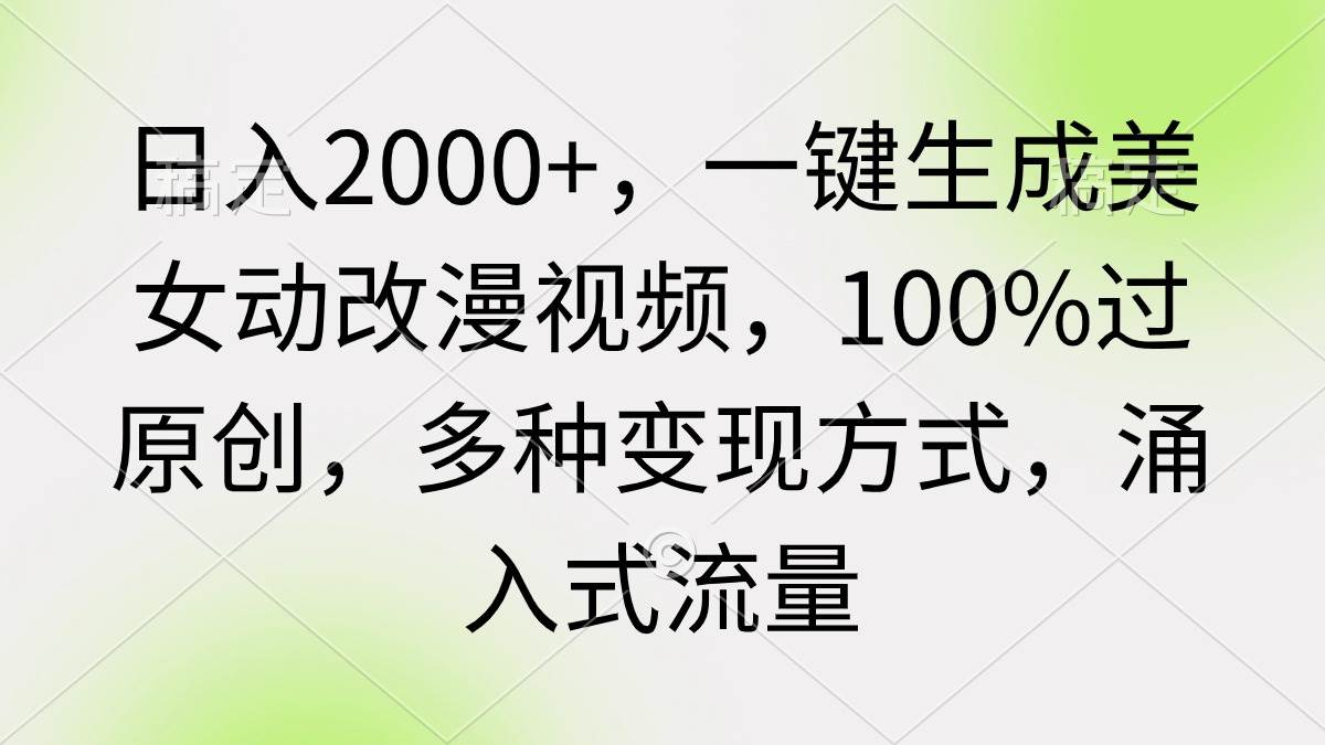 日入2000+，一键生成美女动改漫视频，100%过原创，多种变现方式 涌入式流量-布谷屋免费网赚资源网