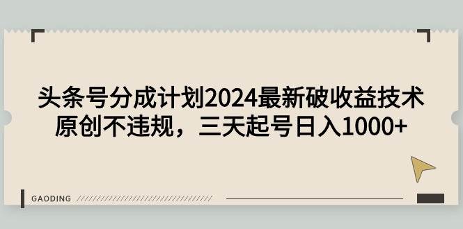 头条号分成计划2024最新破收益技术,原创不违规,三天起号日入1000+-布谷屋免费网赚资源网