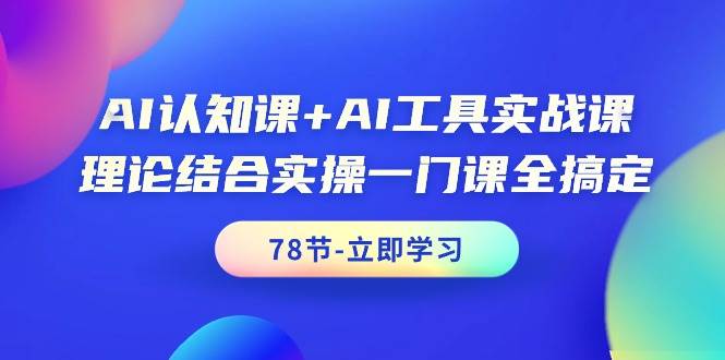 AI认知课+AI工具实战课，理论结合实操一门课全搞定（78节课）-布谷屋免费网赚资源网