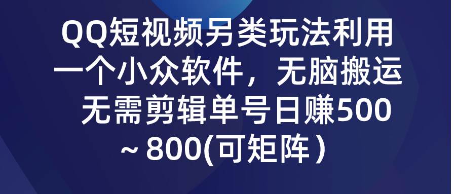 QQ短视频另类玩法，利用一个小众软件，无脑搬运，无需剪辑单号日赚500～…-布谷屋免费网赚资源网
