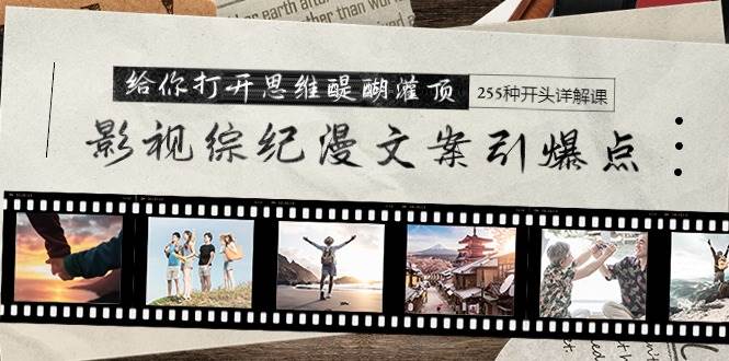 影视综纪漫文案引爆点，给你打开思维醍醐灌顶+255种开头详解课（26节）-布谷屋免费网赚资源网