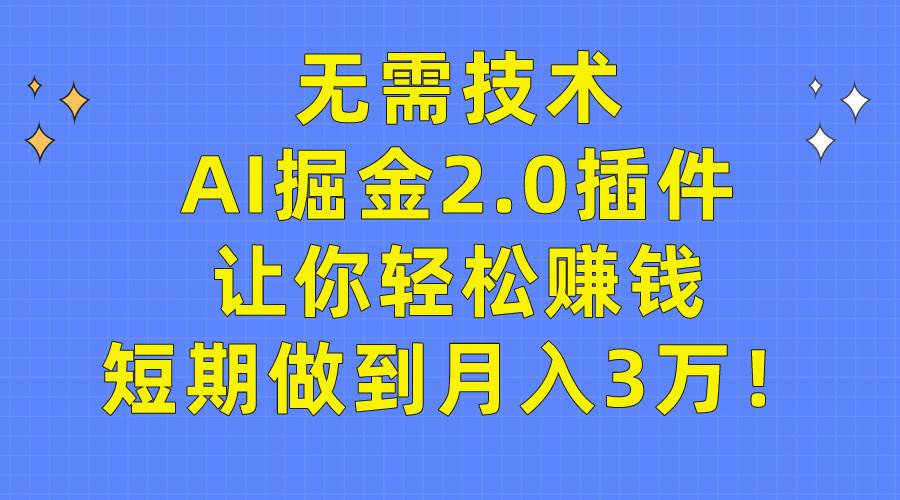 无需技术，AI掘金2.0插件让你轻松赚钱，短期做到月入3万！-布谷屋免费网赚资源网