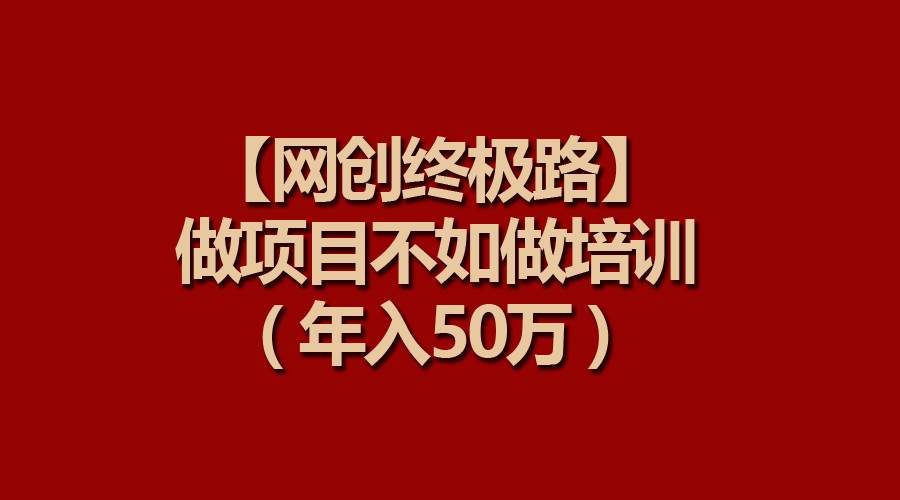 【网创终极路】做项目不如做项目培训，年入50万-布谷屋免费网赚资源网