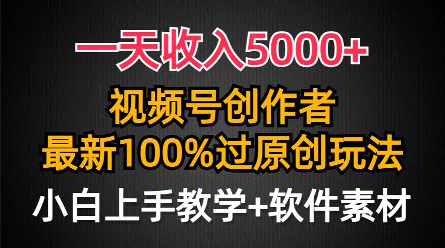 一天收入5000+,视频号创作者,最新100%原创玩法,对新人友好,小白也可.-布谷屋免费网赚资源网