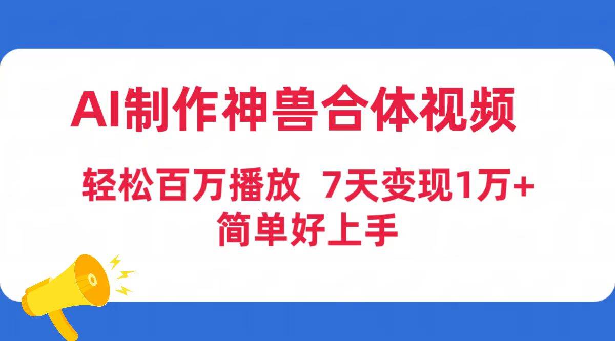 AI制作神兽合体视频，轻松百万播放，七天变现1万+简单好上手（工具+素材）-布谷屋免费网赚资源网