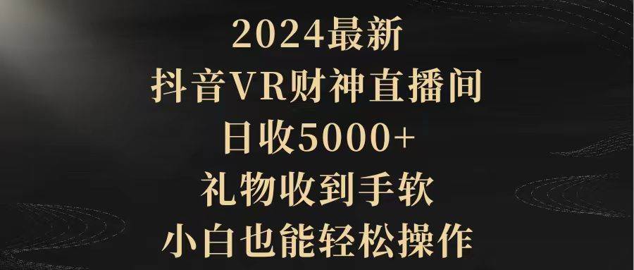 2024最新，抖音VR财神直播间，日收5000+，礼物收到手软，小白也能轻松操作-布谷屋免费网赚资源网