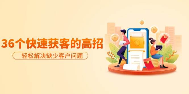 分享36个快速获客的高招:轻松解决缺少客户问题,有效才是硬道理-布谷屋免费网赚资源网