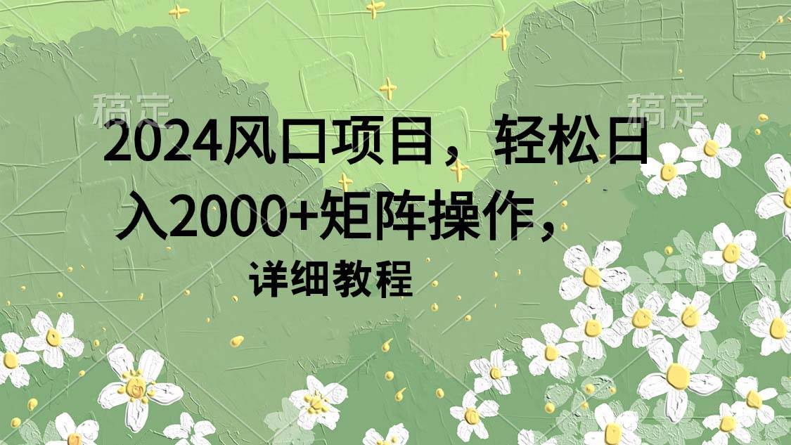 2024风口项目，轻松日入2000+矩阵操作，详细教程-布谷屋免费网赚资源网