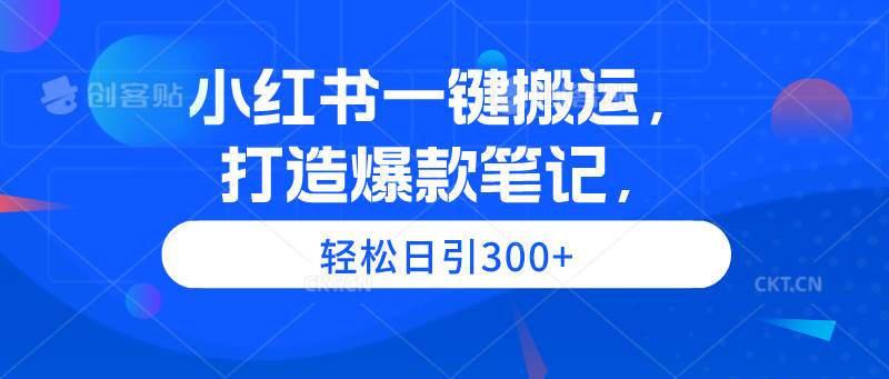 小红书一键搬运，打造爆款笔记，轻松日引300+-布谷屋免费网赚资源网