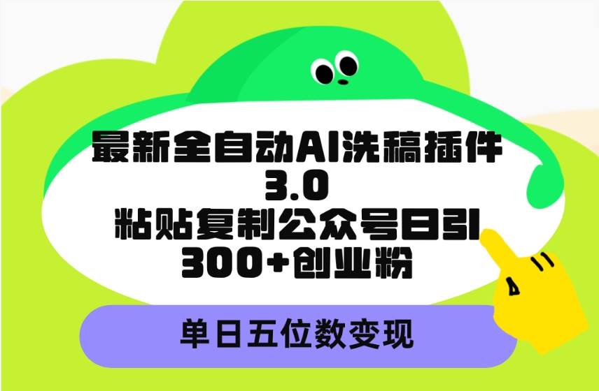 最新全自动AI洗稿插件3.0，粘贴复制公众号日引300+创业粉，单日五位数变现-布谷屋免费网赚资源网