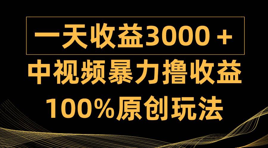 中视频暴力撸收益，日入3000＋，100%原创玩法，小白轻松上手多种变现方式-布谷屋免费网赚资源网