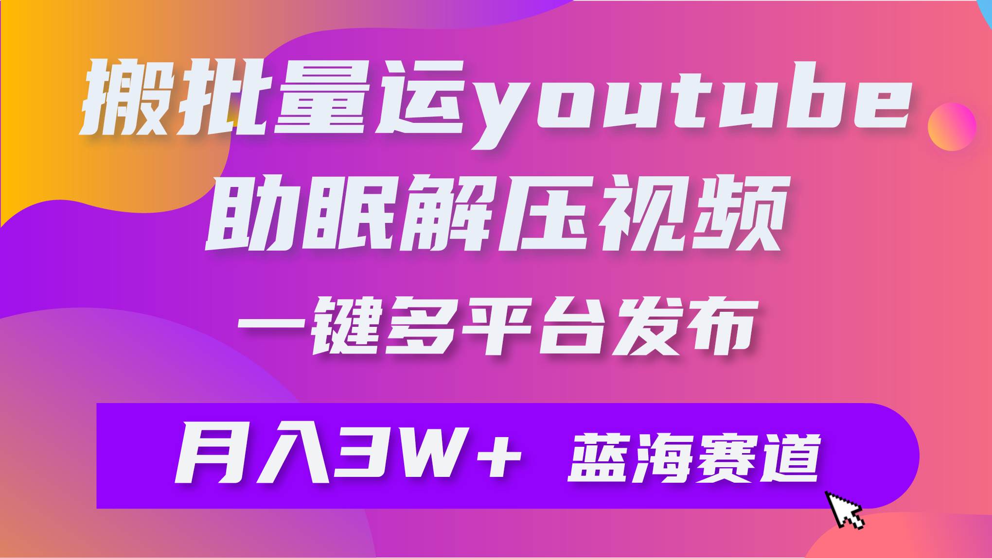 批量搬运YouTube解压助眠视频 一键多平台发布 月入2W+-布谷屋免费网赚资源网