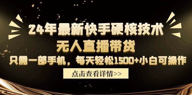 24年最新快手硬核技术无人直播带货，只需一部手机 每天轻松1500+小白可操作-布谷屋免费网赚资源网