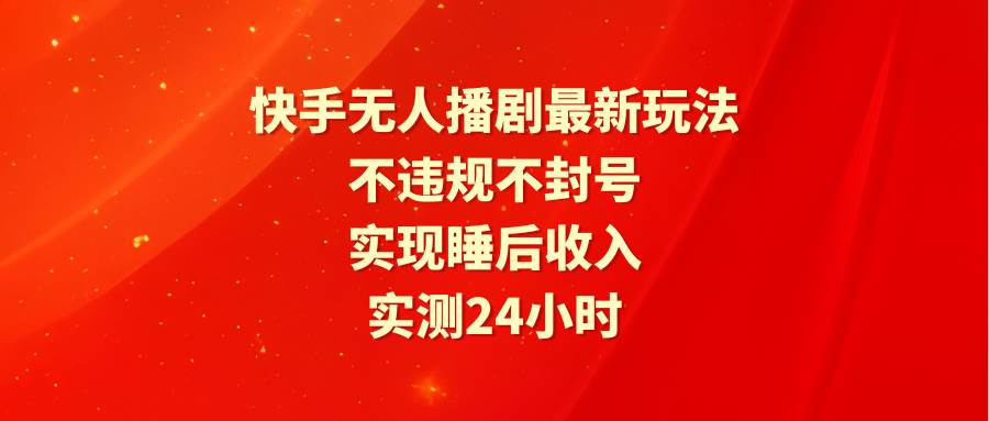 快手无人播剧最新玩法，实测24小时不违规不封号，实现睡后收入-布谷屋免费网赚资源网
