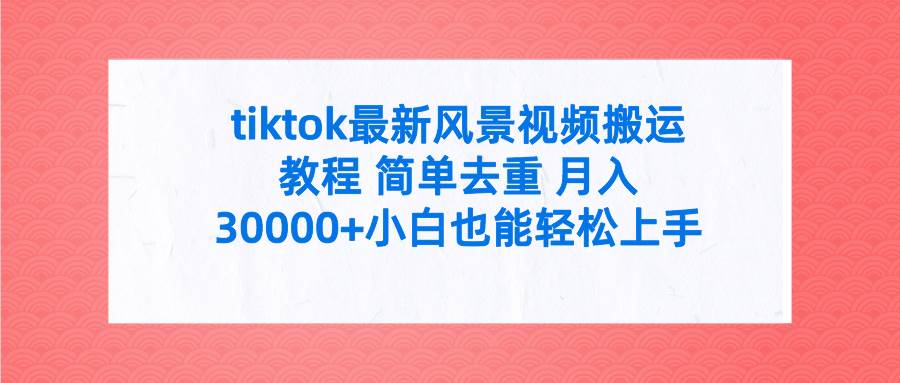 tiktok最新风景视频搬运教程 简单去重 月入30000+附全套工具-布谷屋免费网赚资源网