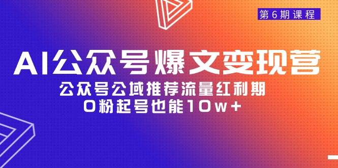 AI公众号爆文-变现营06期，公众号公域推荐流量红利期，0粉起号也能10w+-布谷屋免费网赚资源网