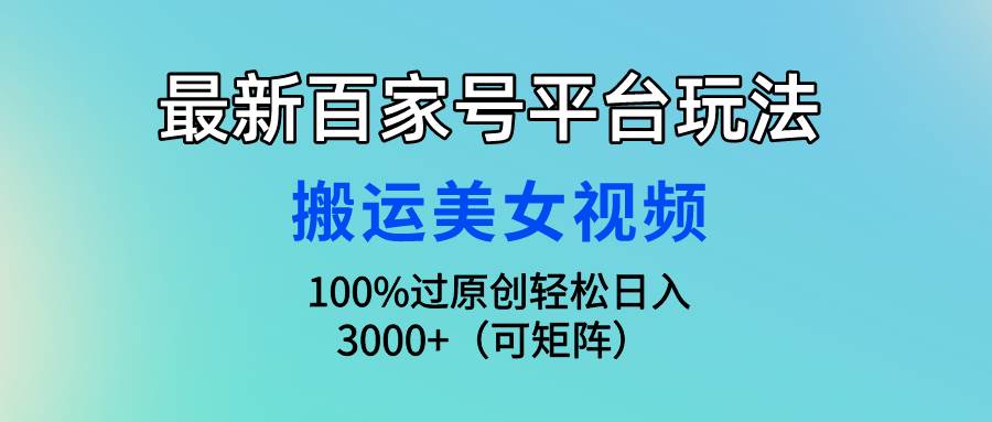 最新百家号平台玩法，搬运美女视频100%过原创大揭秘，轻松日入3000+（可…-布谷屋免费网赚资源网
