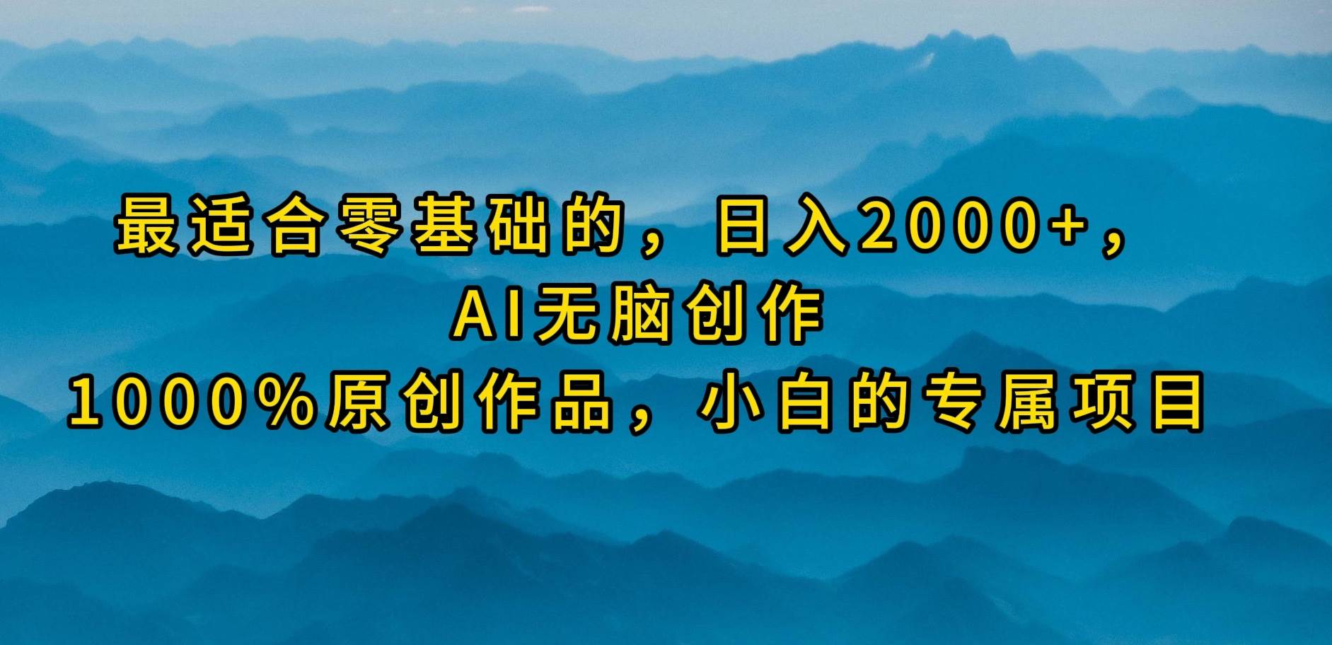 最适合零基础的，日入2000+，AI无脑创作，100%原创作品，小白的专属项目-布谷屋免费网赚资源网