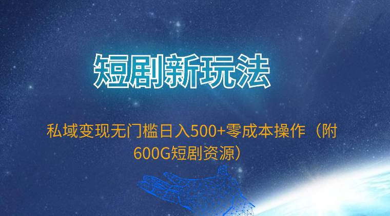 短剧新玩法，私域变现无门槛日入500+零成本操作（附600G短剧资源）-布谷屋免费网赚资源网