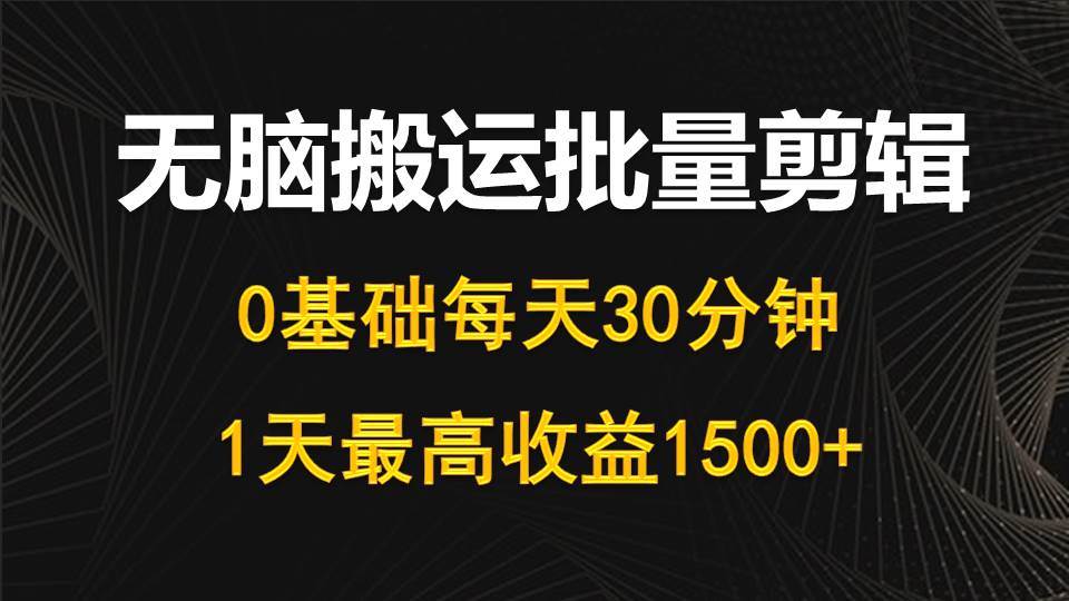 每天30分钟，0基础无脑搬运批量剪辑，1天最高收益1500+-布谷屋免费网赚资源网