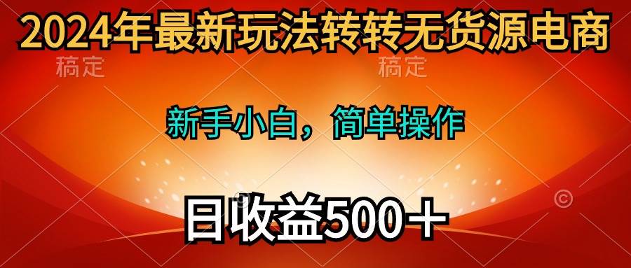 2024年最新玩法转转无货源电商，新手小白 简单操作，长期稳定 日收入500＋-布谷屋免费网赚资源网