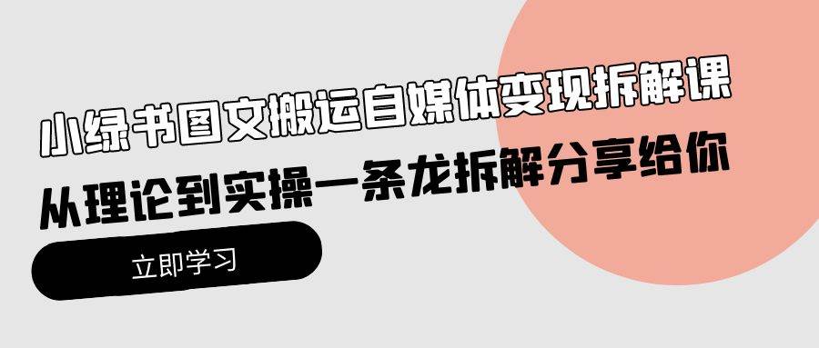 小绿书图文搬运自媒体变现拆解课，从理论到实操一条龙拆解分享给你-布谷屋免费网赚资源网